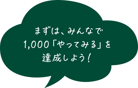 まずは、みんなで1,000「やってみる」を達成しよう！