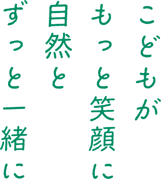 こどもがもっと笑顔に 自然とずっと一緒に